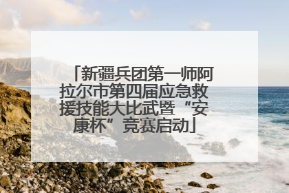 新疆兵团第一师阿拉尔市第四届应急救援技能大比武暨“安康杯”竞赛启动
